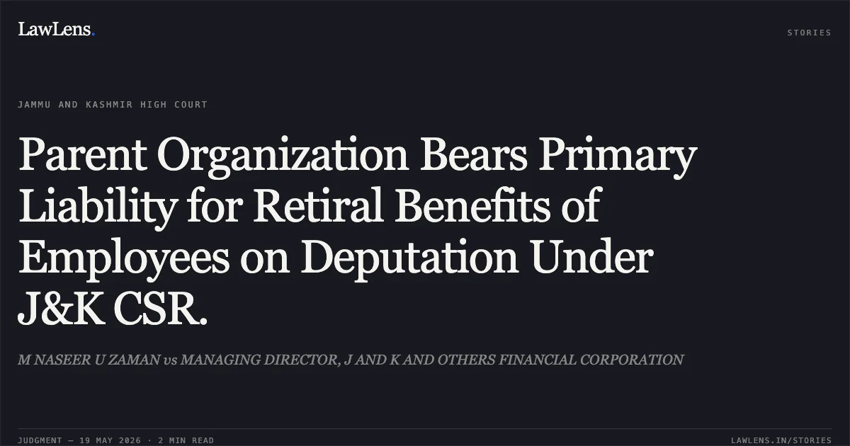 Parent Organization Bears Primary Liability for Retiral Benefits of Employees on Deputation Under J&K CSR.. M NASEER U ZAMAN vs MANAGING DIRECTOR, J AND K AND OTHERS FINANCIAL CORPORATION. Jammu and Kashmir High Court. LawLens