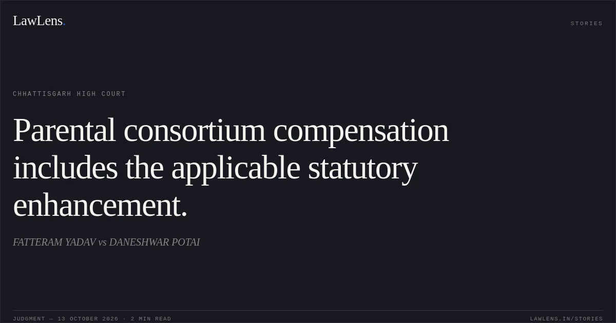 Parental consortium compensation includes the applicable statutory enhancement.. FATTERAM YADAV vs DANESHWAR POTAI. Chhattisgarh High Court. LawLens