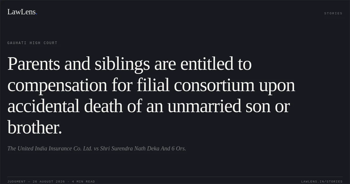 Parents and siblings are entitled to compensation for filial consortium upon accidental death of an unmarried son or brother.. The United India Insurance Co. Ltd. vs Shri Surendra Nath Deka And 6 Ors.. Gauhati High Court. LawLens