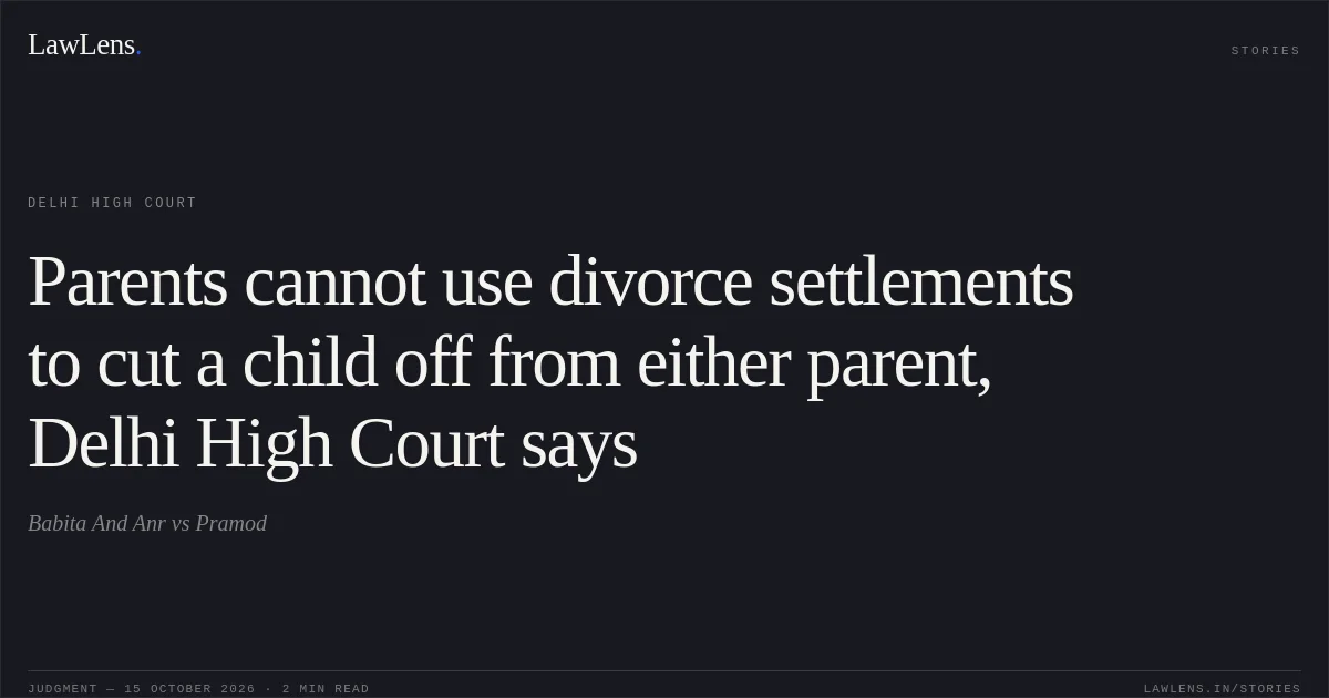 Parents cannot use divorce settlements to cut a child off from either parent, Delhi High Court says. Babita And Anr vs Pramod. Delhi High Court. LawLens