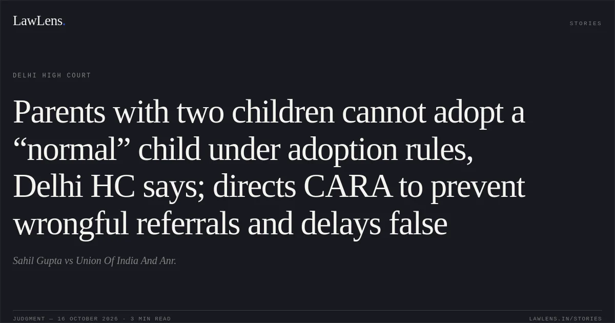 Parents with two children cannot adopt a “normal” child under adoption rules, Delhi HC says; directs CARA to prevent wrongful referrals and delays false. Sahil Gupta vs Union Of India And Anr.. Delhi High Court. LawLens