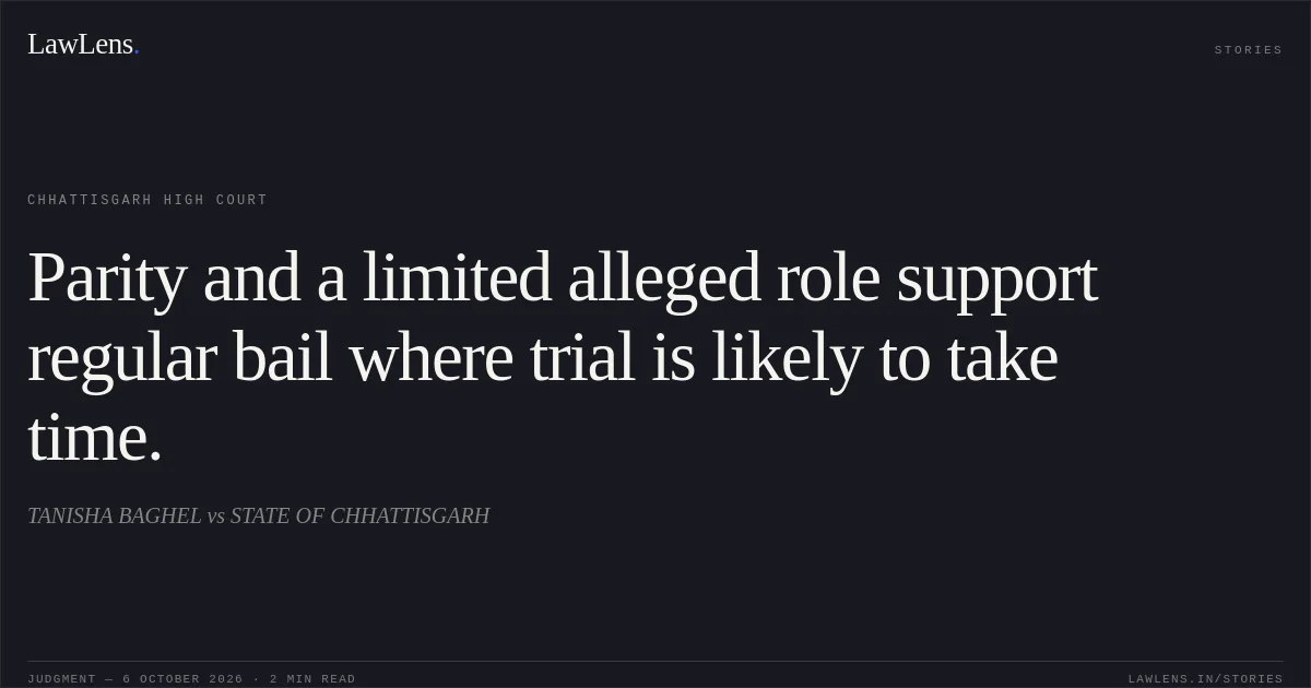 Parity and a limited alleged role support regular bail where trial is likely to take time.. TANISHA BAGHEL vs STATE OF CHHATTISGARH. Chhattisgarh High Court. LawLens