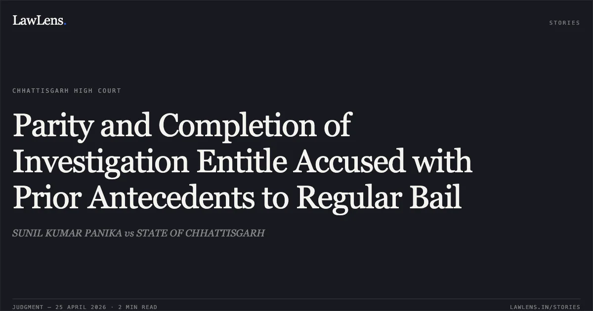 Parity and Completion of Investigation Entitle Accused with Prior Antecedents to Regular Bail. SUNIL KUMAR PANIKA vs STATE OF CHHATTISGARH. Chhattisgarh High Court. LawLens