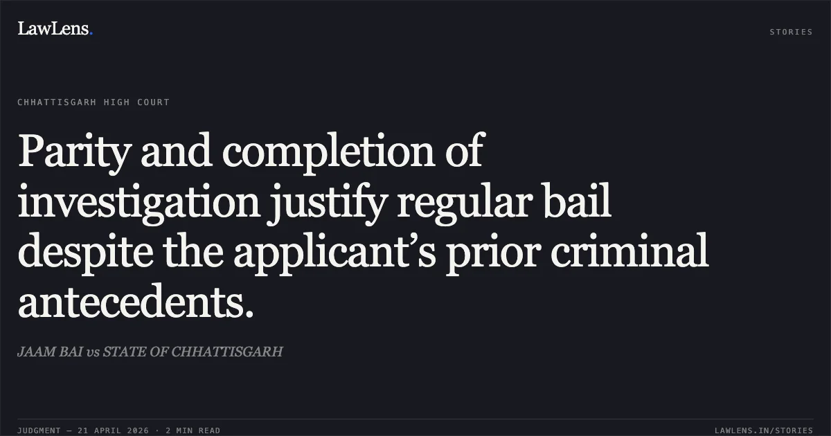 Parity and completion of investigation justify regular bail despite the applicant’s prior criminal antecedents.. JAAM BAI vs STATE OF CHHATTISGARH. Chhattisgarh High Court. LawLens