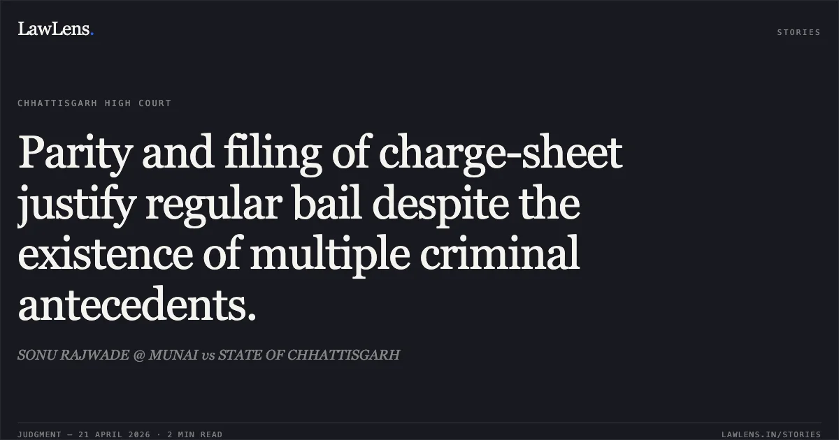 Parity and filing of charge-sheet justify regular bail despite the existence of multiple criminal antecedents.. SONU RAJWADE @ MUNAI vs STATE OF CHHATTISGARH. Chhattisgarh High Court. LawLens