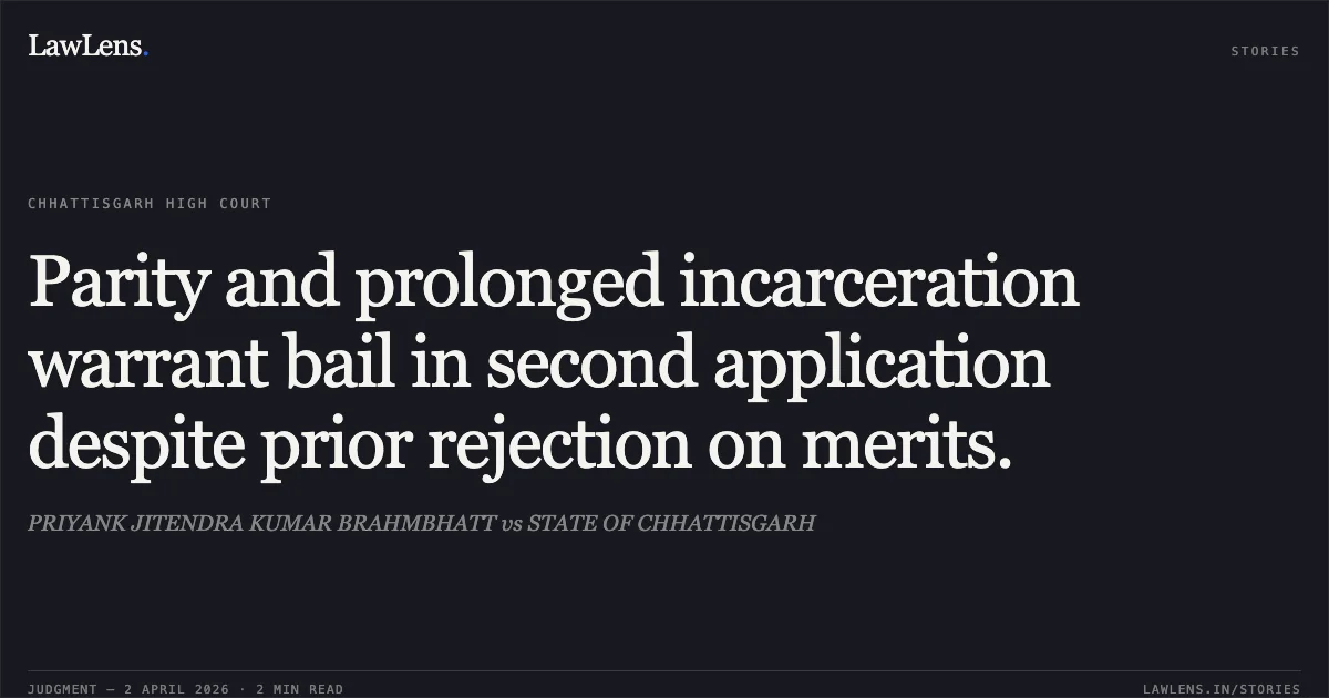 Parity and prolonged incarceration warrant bail in second application despite prior rejection on merits.. PRIYANK JITENDRA KUMAR BRAHMBHATT vs STATE OF CHHATTISGARH. Chhattisgarh High Court. LawLens