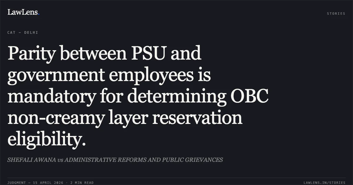 Parity between PSU and government employees is mandatory for determining OBC non-creamy layer reservation eligibility.. SHEFALI AWANA vs ADMINISTRATIVE REFORMS AND PUBLIC GRIEVANCES. Central Administrative Tribunal. LawLens