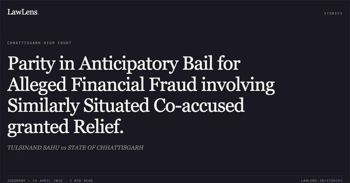 Parity in Anticipatory Bail for Alleged Financial Fraud involving Similarly Situated Co-accused granted Relief.. TULSINAND SAHU vs STATE OF CHHATTISGARH. Chhattisgarh High Court. LawLens