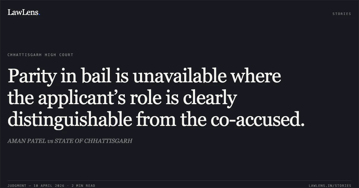 Parity in bail is unavailable where the applicant’s role is clearly distinguishable from the co-accused.. AMAN PATEL vs STATE OF CHHATTISGARH. Chhattisgarh High Court. LawLens