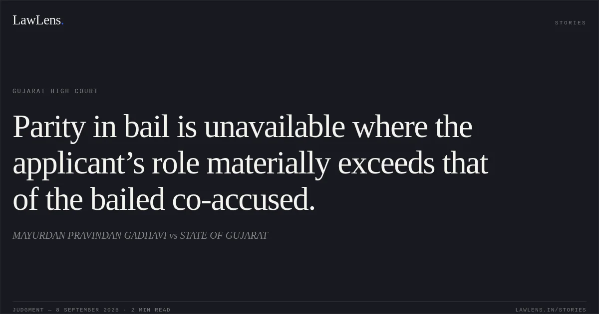 Parity in bail is unavailable where the applicant’s role materially exceeds that of the bailed co-accused.. MAYURDAN PRAVINDAN GADHAVI vs STATE OF GUJARAT. Gujarat High Court. LawLens