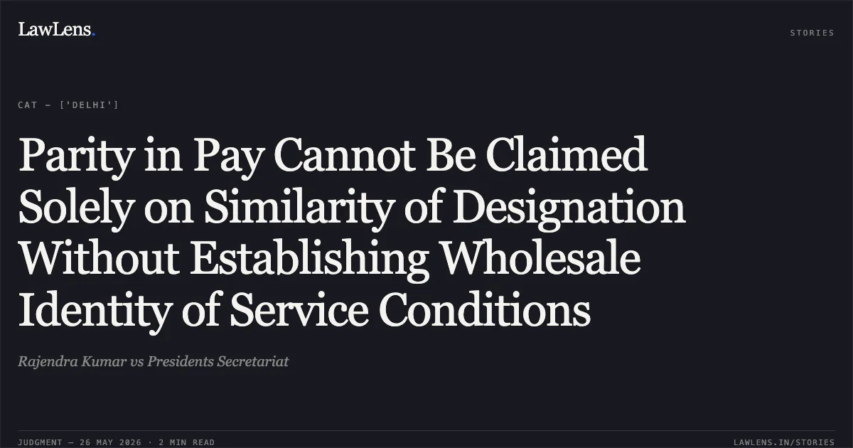 Parity in Pay Cannot Be Claimed Solely on Similarity of Designation Without Establishing Wholesale Identity of Service Conditions. Rajendra Kumar vs Presidents Secretariat. Central Administrative Tribunal. LawLens