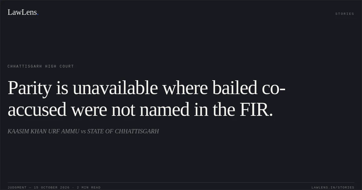 Parity is unavailable where bailed co-accused were not named in the FIR.. KAASIM KHAN URF AMMU vs STATE OF CHHATTISGARH. Chhattisgarh High Court. LawLens