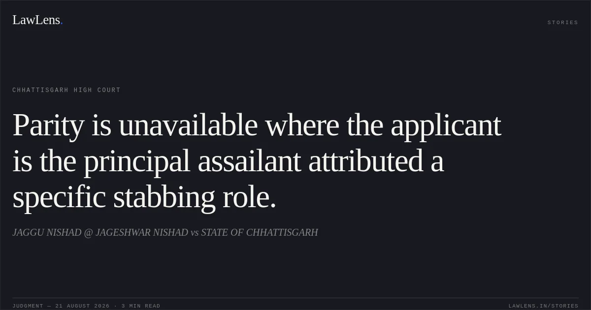 Parity is unavailable where the applicant is the principal assailant attributed a specific stabbing role.. JAGGU NISHAD @ JAGESHWAR NISHAD vs STATE OF CHHATTISGARH. Chhattisgarh High Court. LawLens