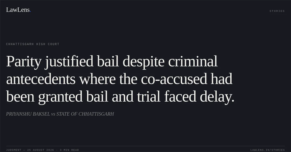 Parity justified bail despite criminal antecedents where the co-accused had been granted bail and trial faced delay.. PRIYANSHU BAKSEL vs STATE OF CHHATTISGARH. Chhattisgarh High Court. LawLens