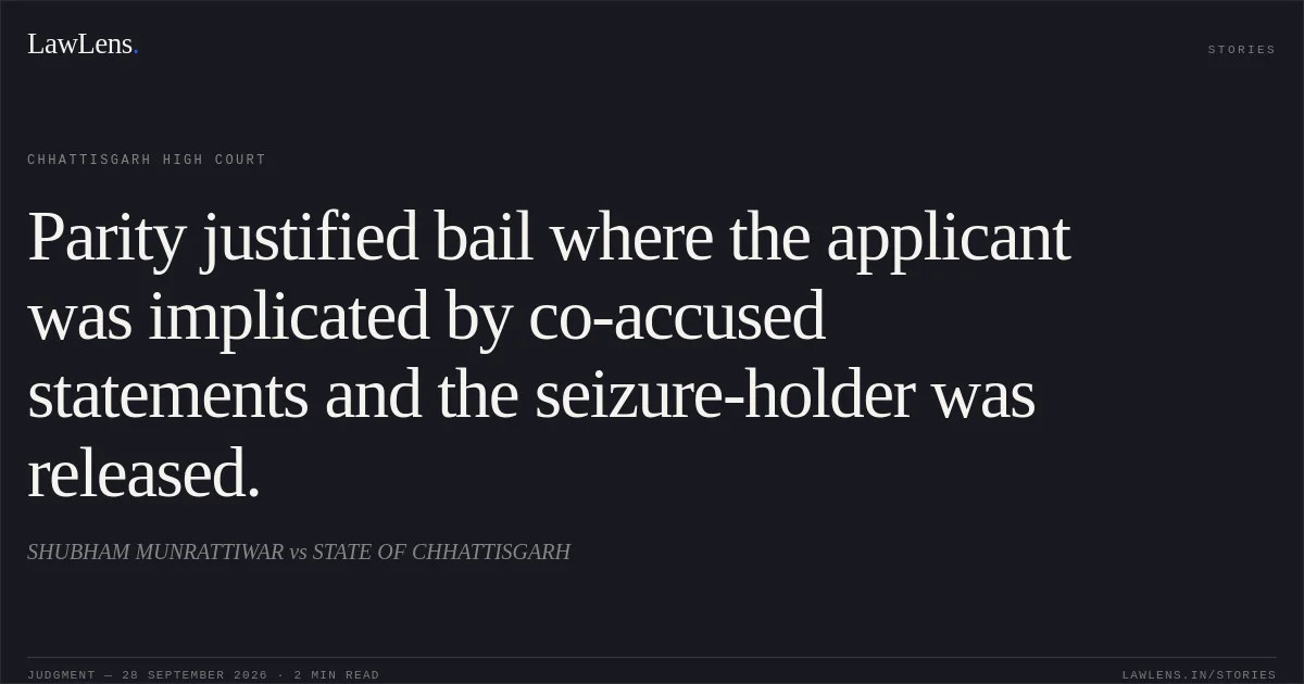 Parity justified bail where the applicant was implicated by co-accused statements and the seizure-holder was released.. SHUBHAM MUNRATTIWAR vs STATE OF CHHATTISGARH. Chhattisgarh High Court. LawLens