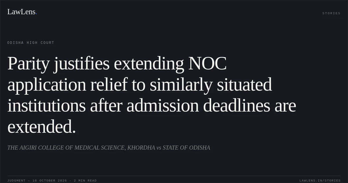 Parity justifies extending NOC application relief to similarly situated institutions after admission deadlines are extended.. THE AIGIRI COLLEGE OF MEDICAL SCIENCE, KHORDHA vs STATE OF ODISHA. Odisha High Court. LawLens