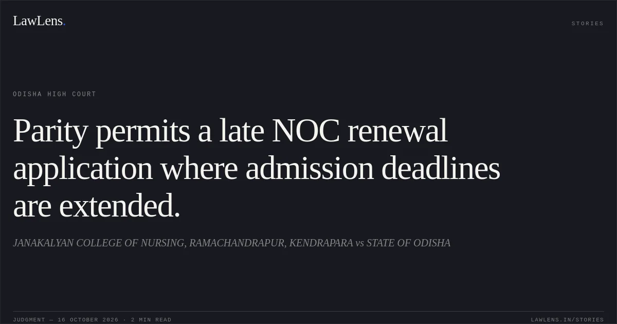 Parity permits a late NOC renewal application where admission deadlines are extended.. JANAKALYAN COLLEGE OF NURSING, RAMACHANDRAPUR, KENDRAPARA vs STATE OF ODISHA. Odisha High Court. LawLens