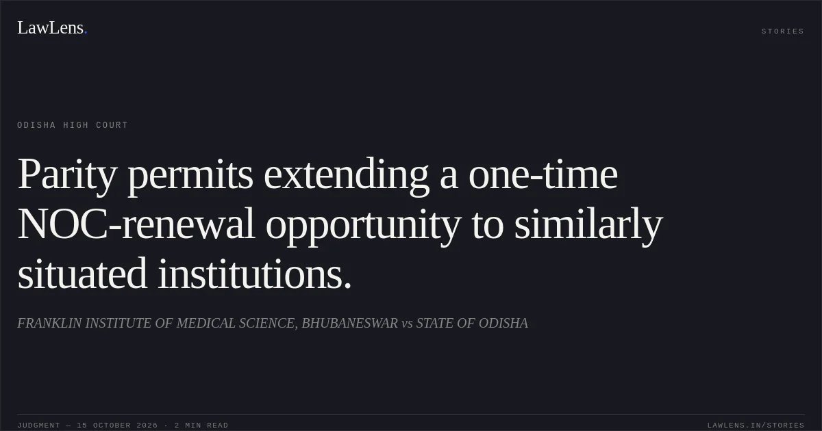 Parity permits extending a one-time NOC-renewal opportunity to similarly situated institutions.. FRANKLIN INSTITUTE OF MEDICAL SCIENCE, BHUBANESWAR vs STATE OF ODISHA. Odisha High Court. LawLens