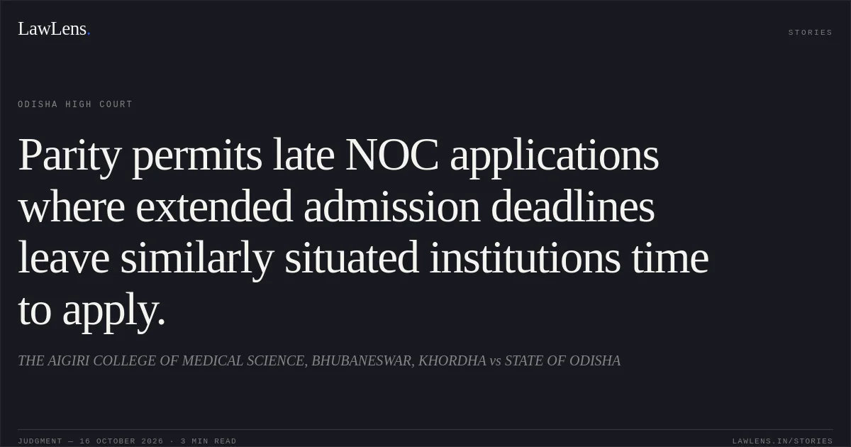 Parity permits late NOC applications where extended admission deadlines leave similarly situated institutions time to apply.. THE AIGIRI COLLEGE OF MEDICAL SCIENCE, BHUBANESWAR, KHORDHA vs STATE OF ODISHA. Odisha High Court. LawLens