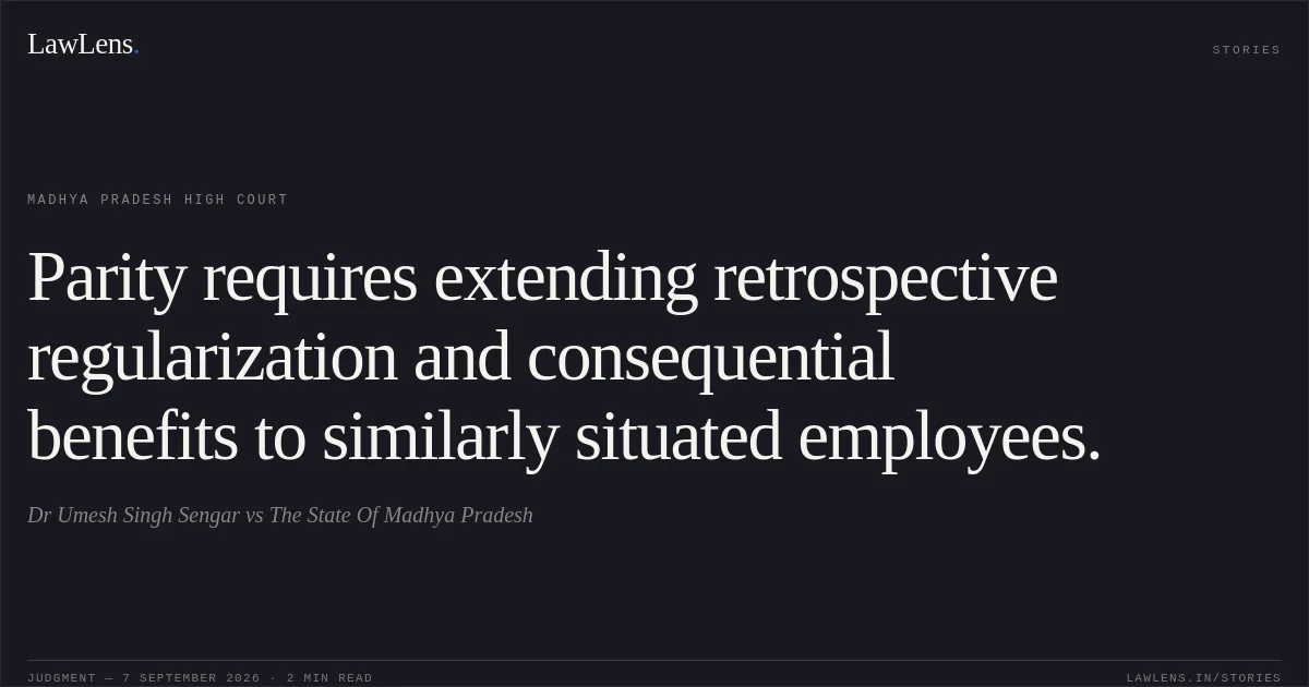 Parity requires extending retrospective regularization and consequential benefits to similarly situated employees.. Dr Umesh Singh Sengar vs The State Of Madhya Pradesh. Madhya Pradesh High Court. LawLens