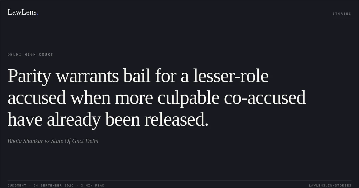 Parity warrants bail for a lesser-role accused when more culpable co-accused have already been released.. Bhola Shankar vs State Of Gnct Delhi. Delhi High Court. LawLens