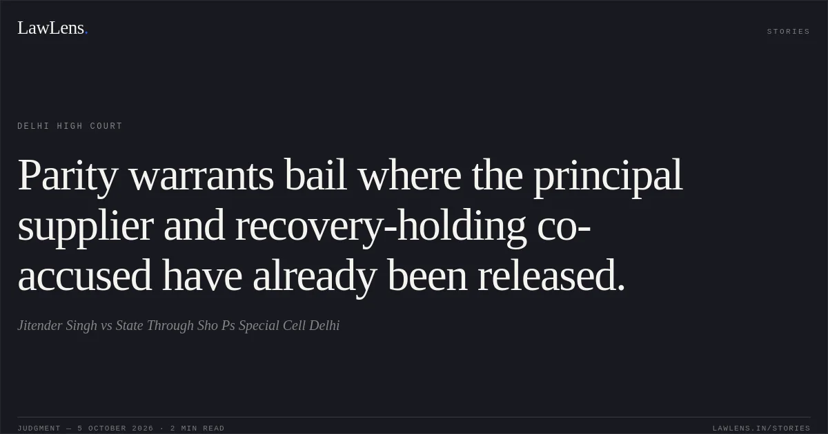 Parity warrants bail where the principal supplier and recovery-holding co-accused have already been released.. Jitender Singh vs State Through Sho Ps Special Cell Delhi. Delhi High Court. LawLens