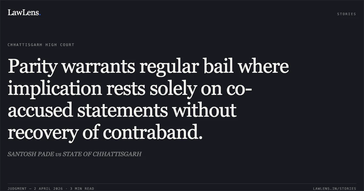 Parity warrants regular bail where implication rests solely on co-accused statements without recovery of contraband.. SANTOSH PADE vs STATE OF CHHATTISGARH. Chhattisgarh High Court. LawLens
