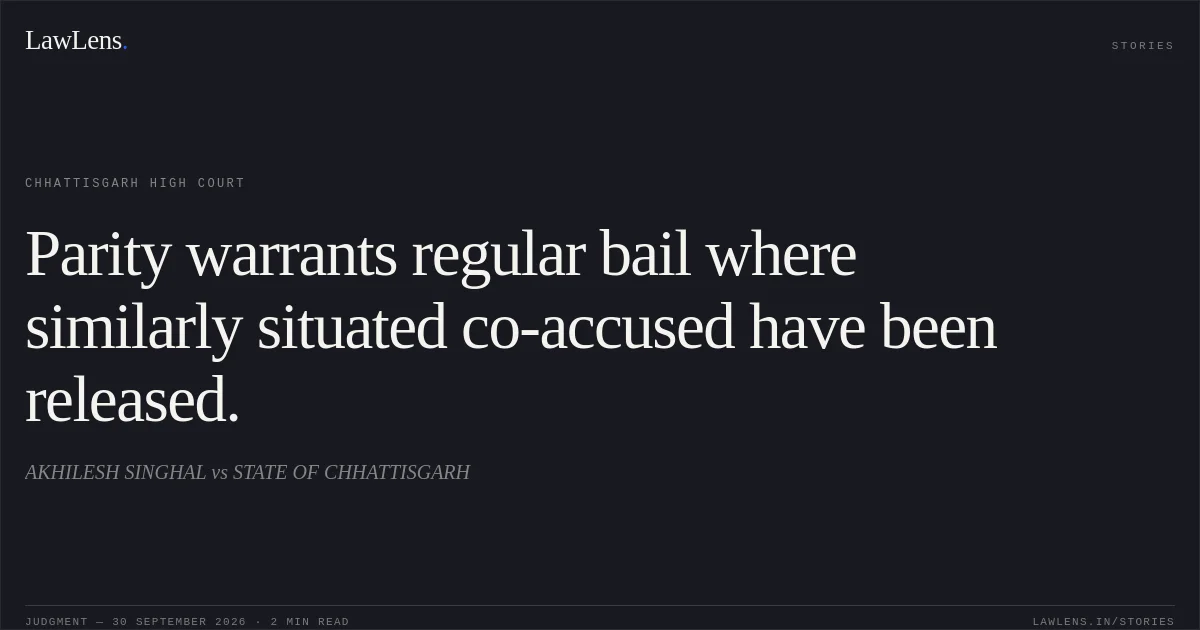 Parity warrants regular bail where similarly situated co-accused have been released.. AKHILESH SINGHAL vs STATE OF CHHATTISGARH. Chhattisgarh High Court. LawLens