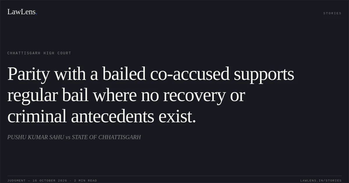 Parity with a bailed co-accused supports regular bail where no recovery or criminal antecedents exist.. PUSHU KUMAR SAHU vs STATE OF CHHATTISGARH. Chhattisgarh High Court. LawLens