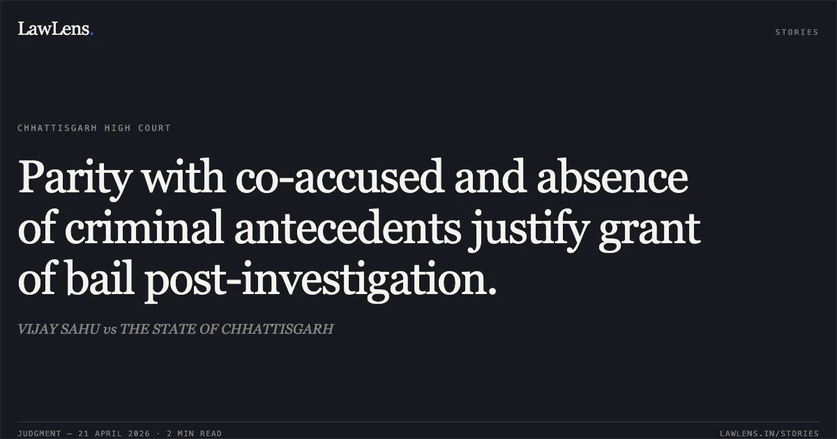 Parity with co-accused and absence of criminal antecedents justify grant of bail post-investigation.. VIJAY SAHU vs THE STATE OF CHHATTISGARH. Chhattisgarh High Court. LawLens