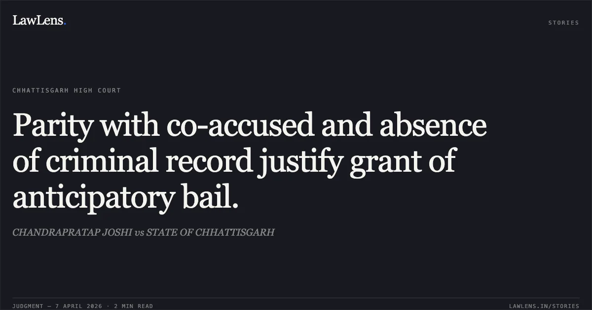 Parity with co-accused and absence of criminal record justify grant of anticipatory bail.. CHANDRAPRATAP JOSHI vs STATE OF CHHATTISGARH. Chhattisgarh High Court. LawLens