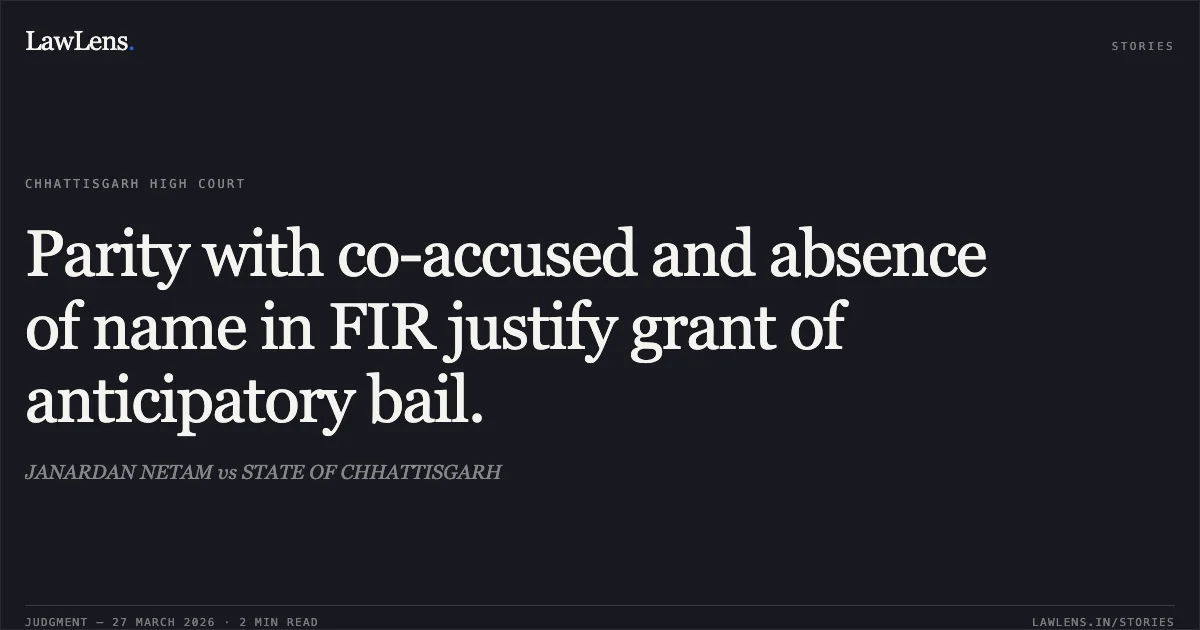 Parity with co-accused and absence of name in FIR justify grant of anticipatory bail.. JANARDAN NETAM vs STATE OF CHHATTISGARH. Chhattisgarh High Court. LawLens