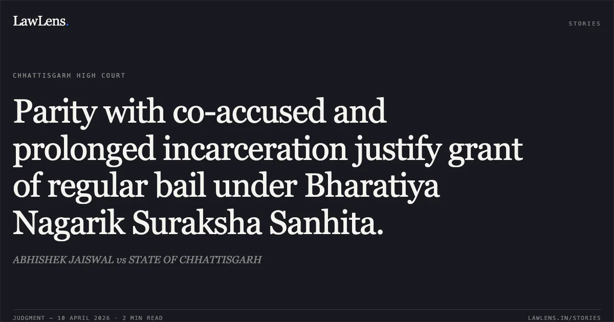 Parity with co-accused and prolonged incarceration justify grant of regular bail under Bharatiya Nagarik Suraksha Sanhita.. ABHISHEK JAISWAL vs STATE OF CHHATTISGARH. Chhattisgarh High Court. LawLens