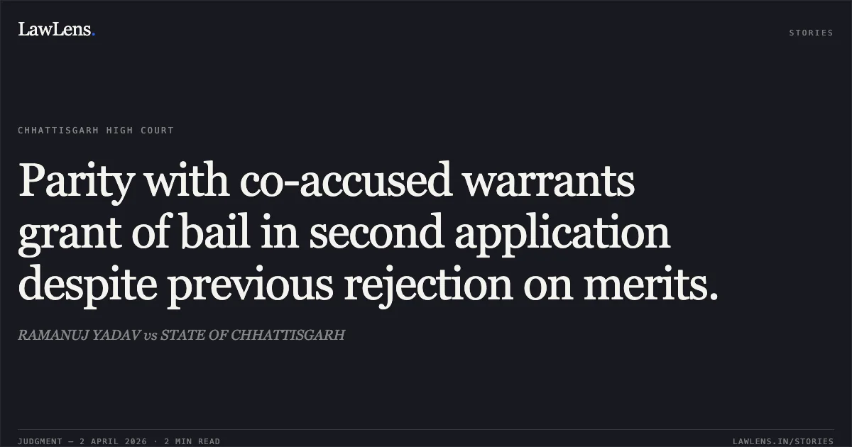 Parity with co-accused warrants grant of bail in second application despite previous rejection on merits.. RAMANUJ YADAV vs STATE OF CHHATTISGARH. Chhattisgarh High Court. LawLens