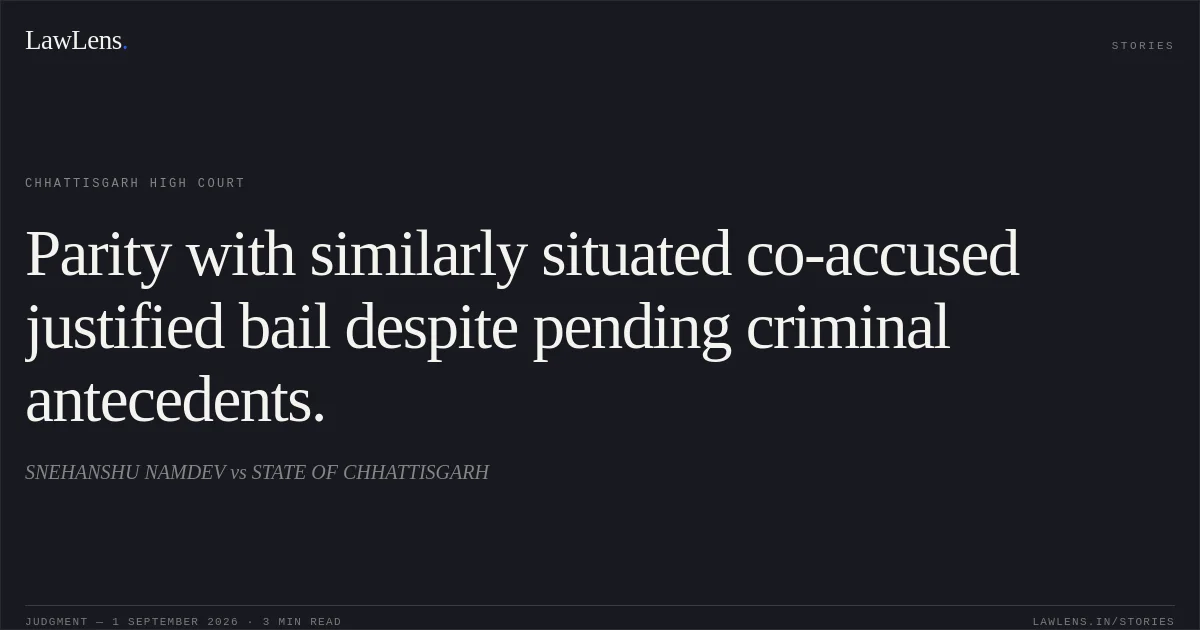 Parity with similarly situated co-accused justified bail despite pending criminal antecedents.. SNEHANSHU NAMDEV vs STATE OF CHHATTISGARH. Chhattisgarh High Court. LawLens