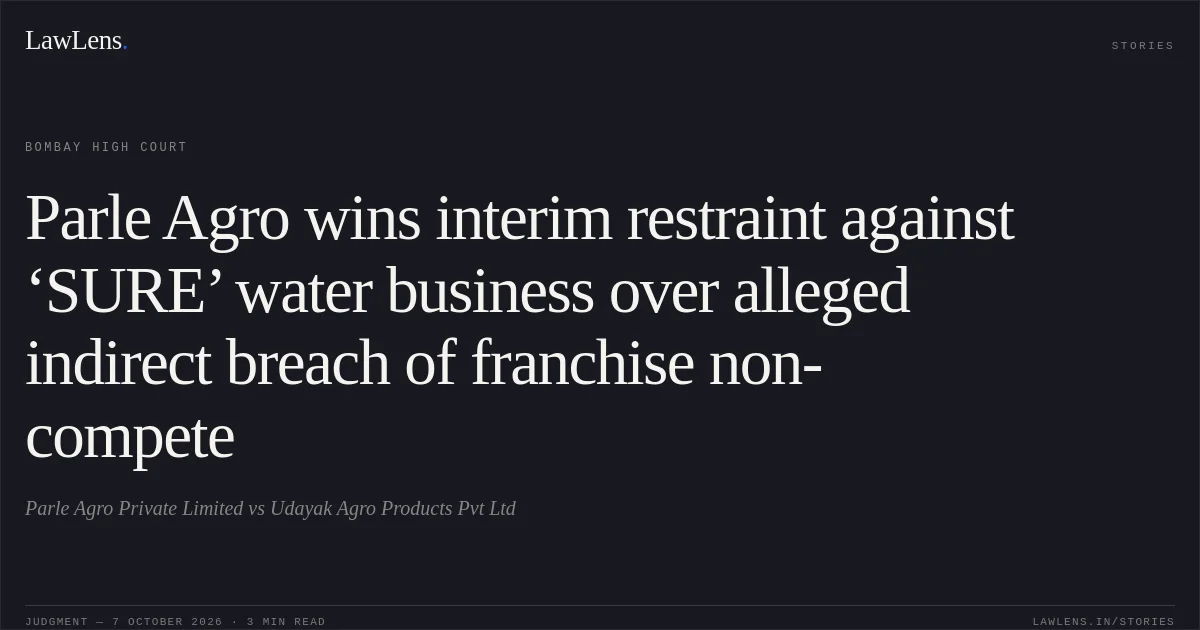 Parle Agro wins interim restraint against ‘SURE’ water business over alleged indirect breach of franchise non-compete. Parle Agro Private Limited vs Udayak Agro Products Pvt Ltd. Bombay High Court. LawLens