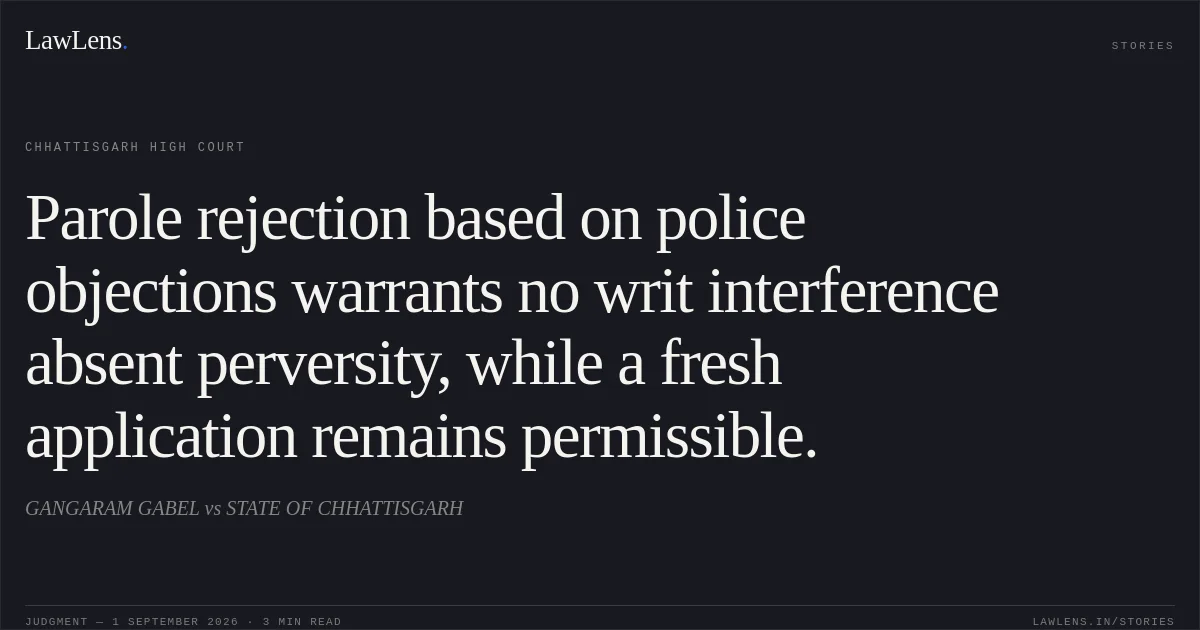 Parole rejection based on police objections warrants no writ interference absent perversity, while a fresh application remains permissible.. GANGARAM GABEL vs STATE OF CHHATTISGARH. Chhattisgarh High Court. LawLens