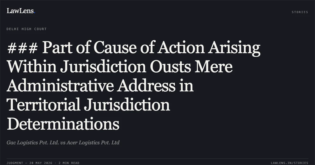 ### Part of Cause of Action Arising Within Jurisdiction Ousts Mere Administrative Address in Territorial Jurisdiction Determinations. Gac Logistics Pvt. Ltd. vs Acer Logistics Pvt. Ltd. Delhi High Court. LawLens