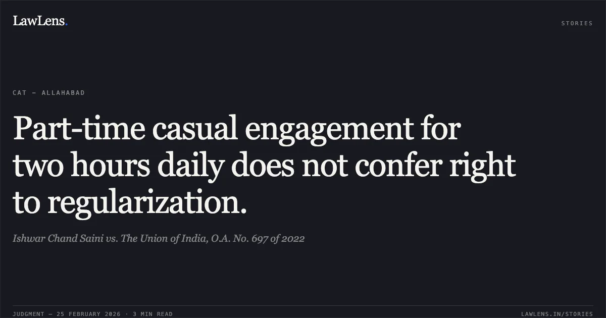 Part-time casual engagement for two hours daily does not confer right to regularization.. Ishwar Chand Saini vs. The Union of India, O.A. No. 697 of 2022. Central Administrative Tribunal. LawLens