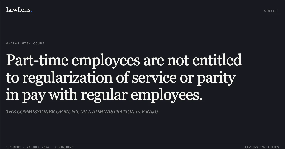 Part-time employees are not entitled to regularization of service or parity in pay with regular employees.. THE COMMISSIONER OF MUNICIPAL ADMINISTRATION vs P.RAJU. Madras High Court. LawLens