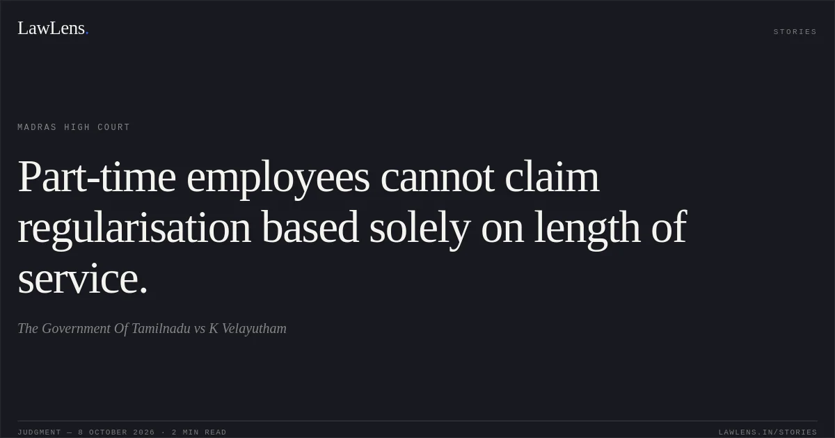 Part-time employees cannot claim regularisation based solely on length of service.. The Government Of Tamilnadu vs K Velayutham. Madras High Court. LawLens