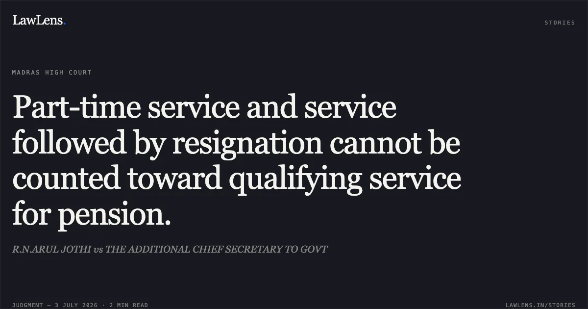 Part-time service and service followed by resignation cannot be counted toward qualifying service for pension.. R.N.ARUL JOTHI vs THE ADDITIONAL CHIEF SECRETARY TO GOVT. Madras High Court. LawLens