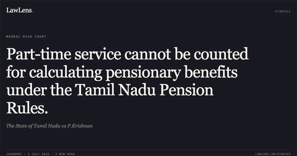 Part-time service cannot be counted for calculating pensionary benefits under the Tamil Nadu Pension Rules.. The State of Tamil Nadu vs P.Krishnan. Madras High Court. LawLens