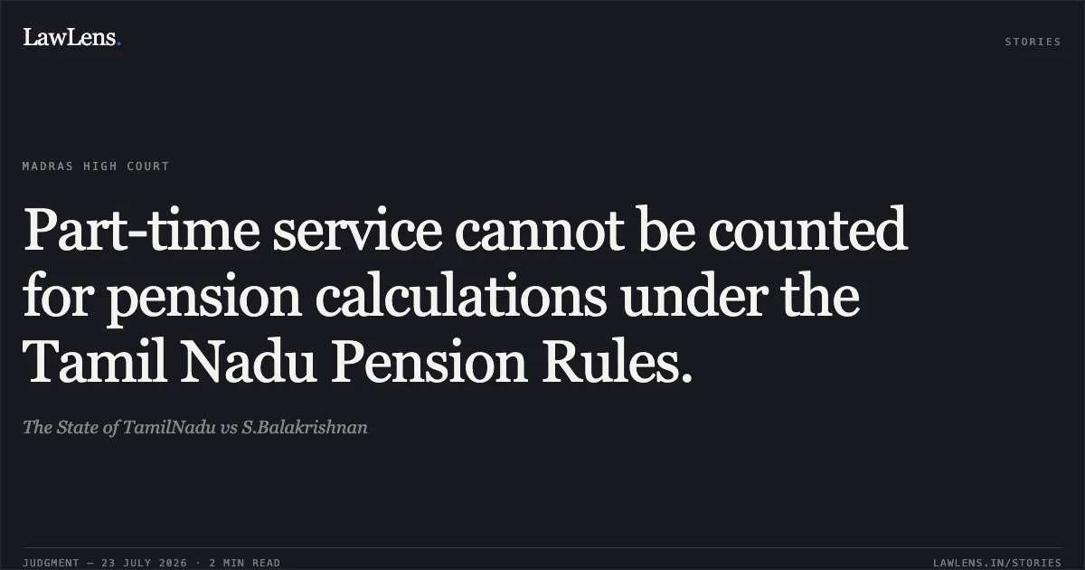 Part-time service cannot be counted for pension calculations under the Tamil Nadu Pension Rules.. The State of TamilNadu vs S.Balakrishnan. Madras High Court. LawLens