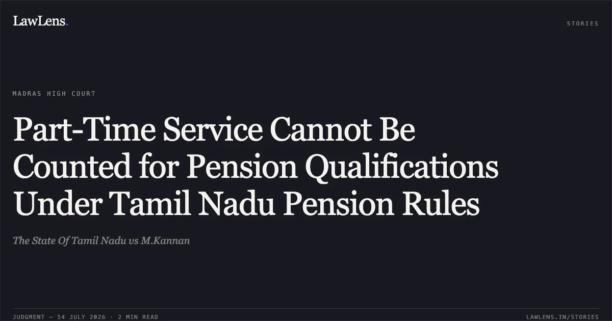 Part-Time Service Cannot Be Counted for Pension Qualifications Under Tamil Nadu Pension Rules. The State Of Tamil Nadu vs M.Kannan. Madras High Court. LawLens