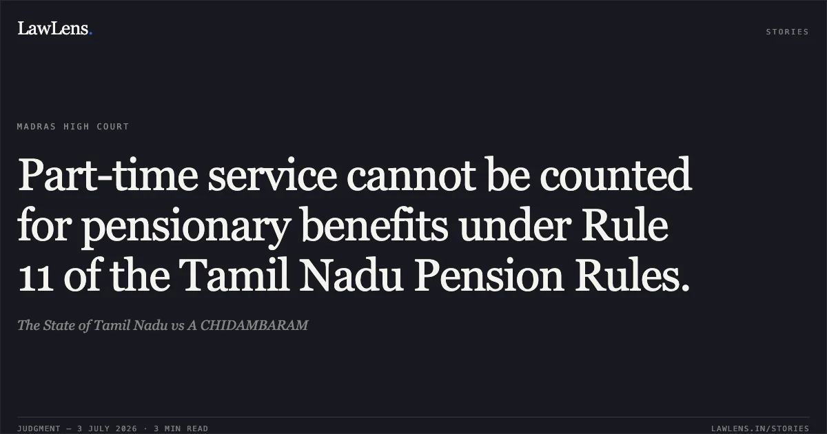 Part-time service cannot be counted for pensionary benefits under Rule 11 of the Tamil Nadu Pension Rules.. The State of Tamil Nadu vs A CHIDAMBARAM. Madras High Court. LawLens