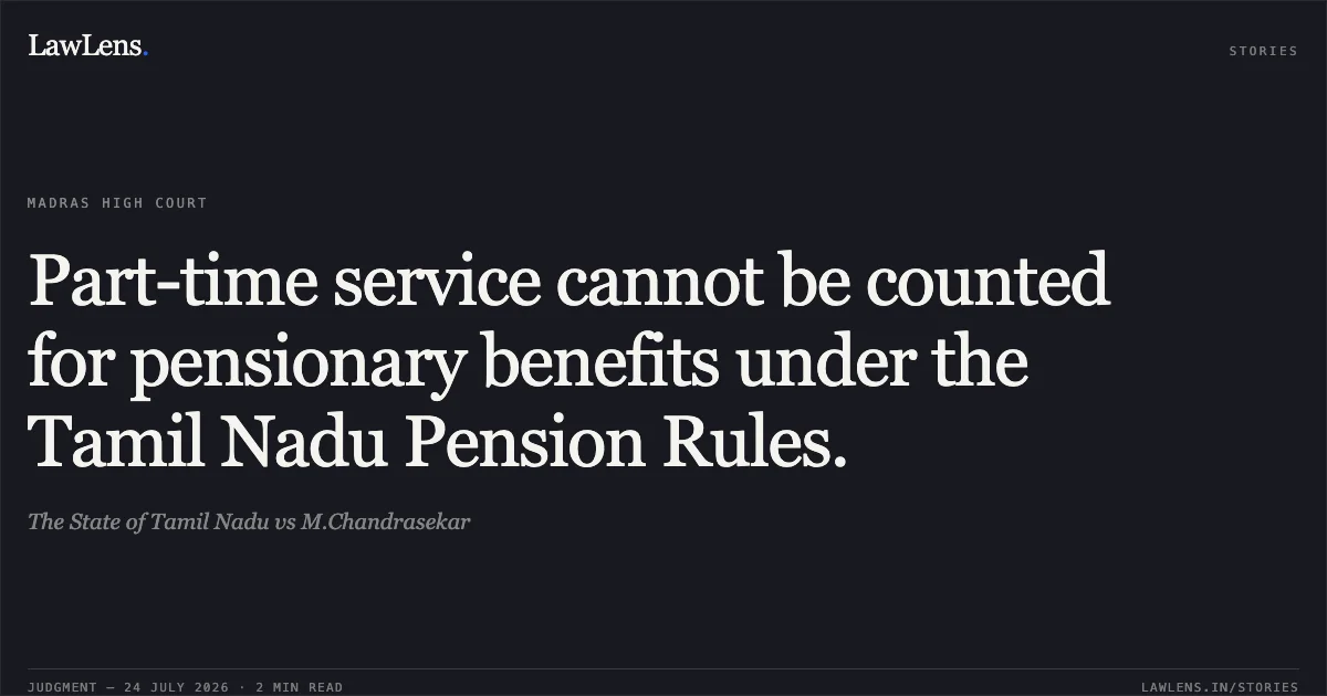 Part-time service cannot be counted for pensionary benefits under the Tamil Nadu Pension Rules.. The State of Tamil Nadu vs M.Chandrasekar. Madras High Court. LawLens