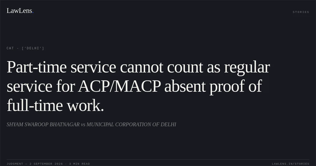 Part-time service cannot count as regular service for ACP/MACP absent proof of full-time work.. SHYAM SWAROOP BHATNAGAR vs MUNICIPAL CORPORATION OF DELHI. CAT - ['Delhi']. LawLens
