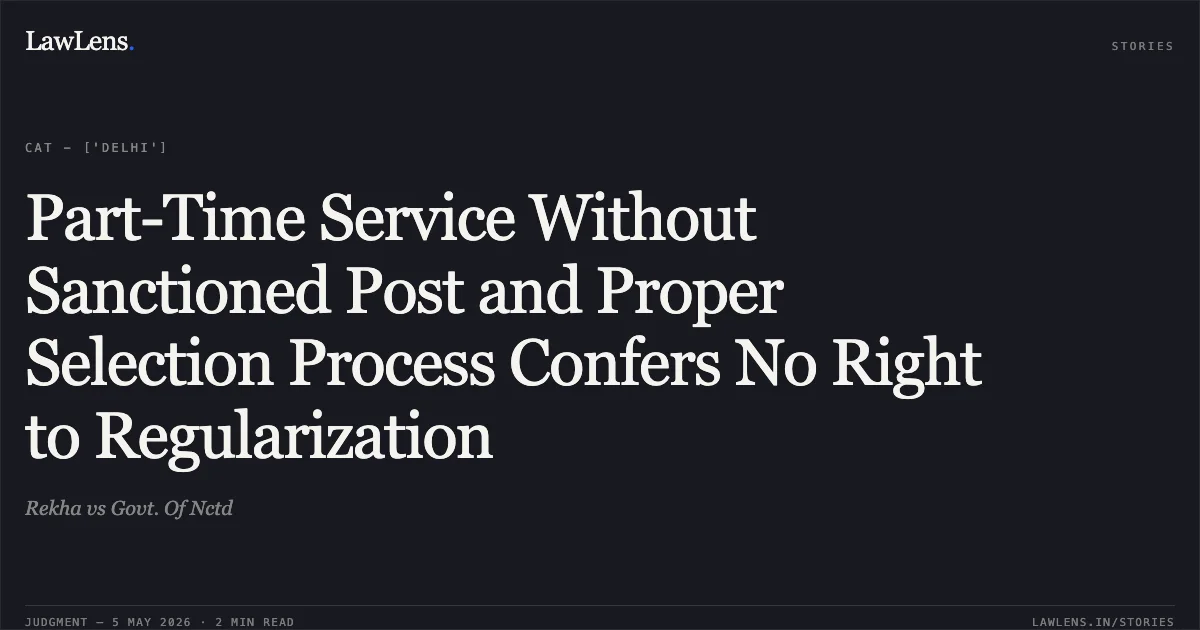 Part-Time Service Without Sanctioned Post and Proper Selection Process Confers No Right to Regularization. Rekha vs Govt. Of Nctd. Central Administrative Tribunal. LawLens