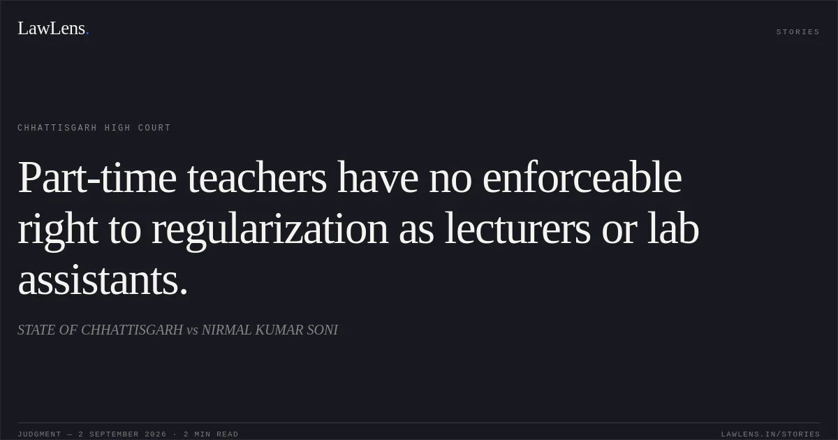 Part-time teachers have no enforceable right to regularization as lecturers or lab assistants.. STATE OF CHHATTISGARH vs NIRMAL KUMAR SONI. Chhattisgarh High Court. LawLens